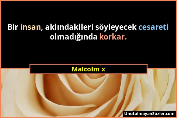 Malcolm x - Bir insan, aklındakileri söyleyecek cesareti olmadığında korkar....