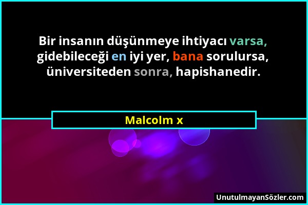 Malcolm x - Bir insanın düşünmeye ihtiyacı varsa, gidebileceği en iyi yer, bana sorulursa, üniversiteden sonra, hapishanedir....