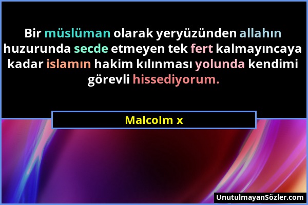 Malcolm x - Bir müslüman olarak yeryüzünden allahın huzurunda secde etmeyen tek fert kalmayıncaya kadar islamın hakim kılınması yolunda kendimi görevl...
