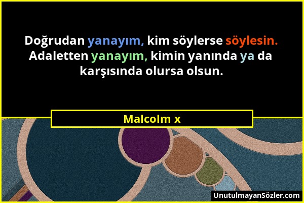 Malcolm x - Doğrudan yanayım, kim söylerse söylesin. Adaletten yanayım, kimin yanında ya da karşısında olursa olsun....