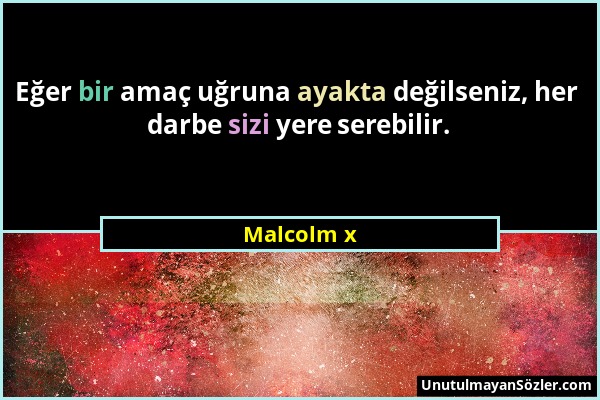 Malcolm x - Eğer bir amaç uğruna ayakta değilseniz, her darbe sizi yere serebilir....