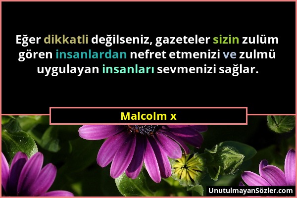 Malcolm x - Eğer dikkatli değilseniz, gazeteler sizin zulüm gören insanlardan nefret etmenizi ve zulmü uygulayan insanları sevmenizi sağlar....
