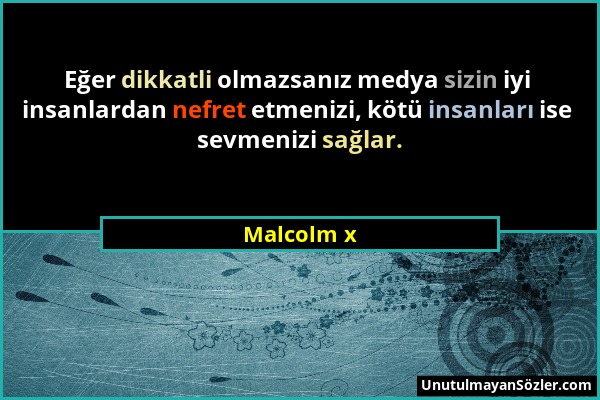 Malcolm x - Eğer dikkatli olmazsanız medya sizin iyi insanlardan nefret etmenizi, kötü insanları ise sevmenizi sağlar....