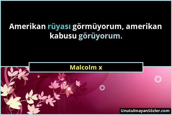 Malcolm x - Amerikan rüyası görmüyorum, amerikan kabusu görüyorum....