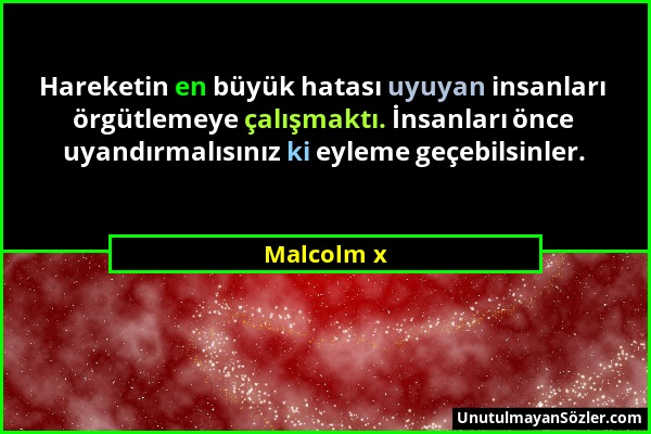 Malcolm x - Hareketin en büyük hatası uyuyan insanları örgütlemeye çalışmaktı. İnsanları önce uyandırmalısınız ki eyleme geçebilsinler....