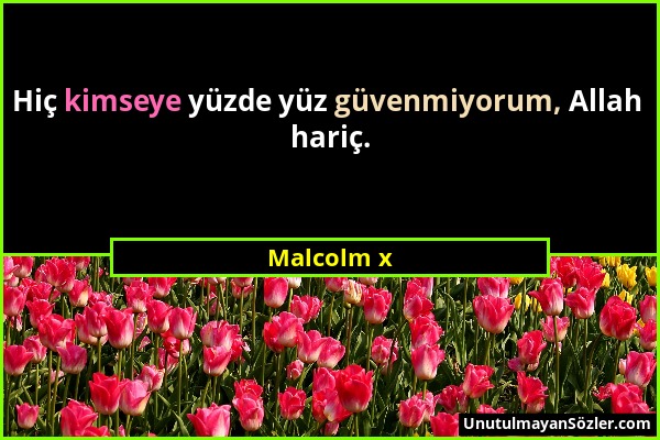 Malcolm x - Hiç kimseye yüzde yüz güvenmiyorum, Allah hariç....