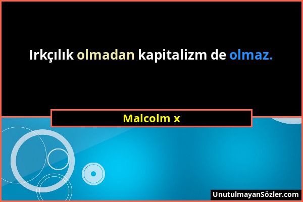 Malcolm x - Irkçılık olmadan kapitalizm de olmaz....