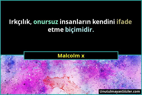 Malcolm x - Irkçılık, onursuz insanların kendini ifade etme biçimidir....