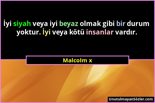 Malcolm x - İyi siyah veya iyi beyaz olmak gibi bir durum yoktur. İyi veya kötü insanlar vardır....