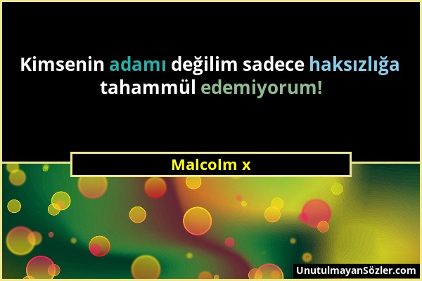 Malcolm x - Kimsenin adamı değilim sadece haksızlığa tahammül edemiyorum!...