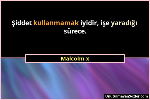 Malcolm x - Şiddet kullanmamak iyidir, işe yaradığı sürece....