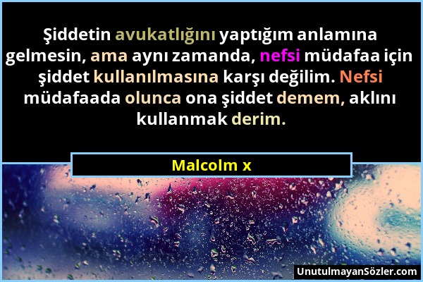 Malcolm x - Şiddetin avukatlığını yaptığım anlamına gelmesin, ama aynı zamanda, nefsi müdafaa için şiddet kullanılmasına karşı değilim. Nefsi müdafaad...