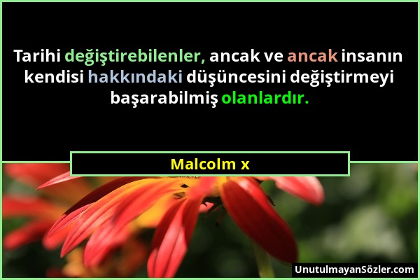 Malcolm x - Tarihi değiştirebilenler, ancak ve ancak insanın kendisi hakkındaki düşüncesini değiştirmeyi başarabilmiş olanlardır....