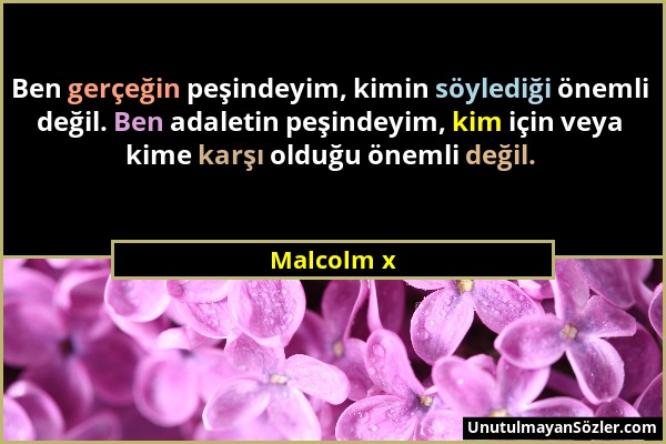 Malcolm x - Ben gerçeğin peşindeyim, kimin söylediği önemli değil. Ben adaletin peşindeyim, kim için veya kime karşı olduğu önemli değil....