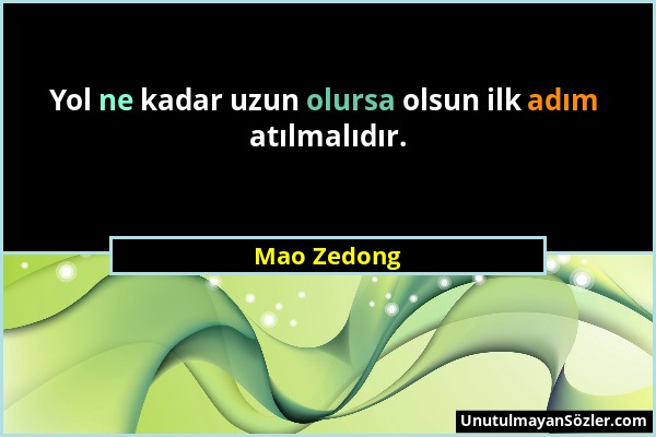 Mao Zedong - Yol ne kadar uzun olursa olsun ilk adım atılmalıdır....