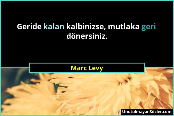 Marc Levy - Geride kalan kalbinizse, mutlaka geri dönersiniz....