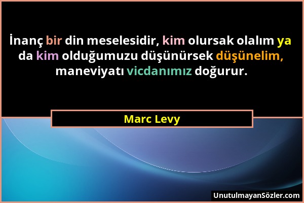 Marc Levy - İnanç bir din meselesidir, kim olursak olalım ya da kim olduğumuzu düşünürsek düşünelim, maneviyatı vicdanımız doğurur....