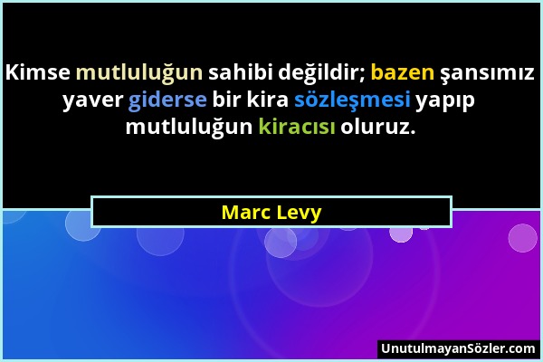 Marc Levy - Kimse mutluluğun sahibi değildir; bazen şansımız yaver giderse bir kira sözleşmesi yapıp mutluluğun kiracısı oluruz....