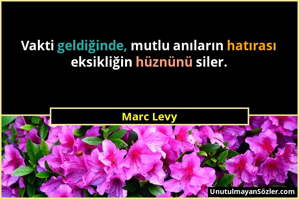 Marc Levy - Vakti geldiğinde, mutlu anıların hatırası eksikliğin hüznünü siler....