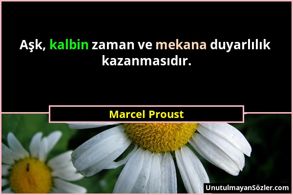 Marcel Proust - Aşk, kalbin zaman ve mekana duyarlılık kazanmasıdır....