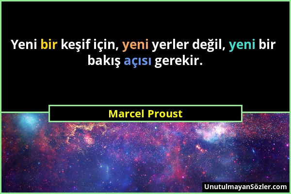 Marcel Proust - Yeni bir keşif için, yeni yerler değil, yeni bir bakış açısı gerekir....