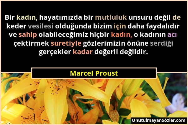 Marcel Proust - Bir kadın, hayatımızda bir mutluluk unsuru değil de keder vesilesi olduğunda bizim için daha faydalıdır ve sahip olabileceğimiz hiçbir...