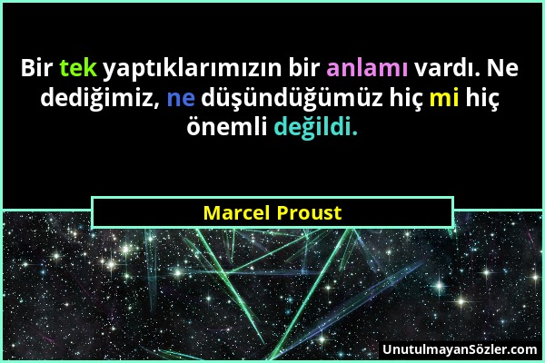 Marcel Proust - Bir tek yaptıklarımızın bir anlamı vardı. Ne dediğimiz, ne düşündüğümüz hiç mi hiç önemli değildi....