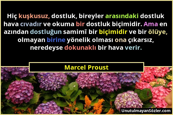 Marcel Proust - Hiç kuşkusuz, dostluk, bireyler arasındaki dostluk hava cıvadır ve okuma bir dostluk biçimidir. Ama en azından dostluğun samimî bir bi...