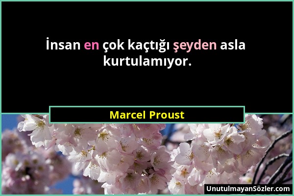 Marcel Proust - İnsan en çok kaçtığı şeyden asla kurtulamıyor....
