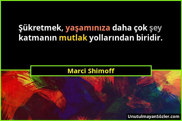 Marci Shimoff - Şükretmek, yaşamınıza daha çok şey katmanın mutlak yollarından biridir....