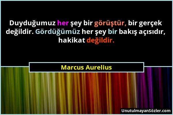 Marcus Aurelius - Duyduğumuz her şey bir görüştür, bir gerçek değildir. Gördüğümüz her şey bir bakış açısıdır, hakikat değildir....