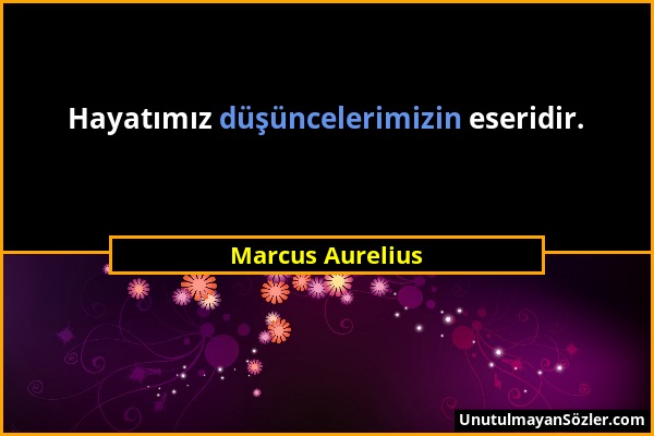 Marcus Aurelius - Hayatımız düşüncelerimizin eseridir....