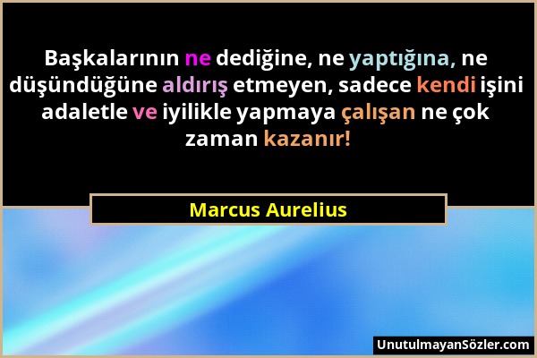 Marcus Aurelius - Başkalarının ne dediğine, ne yaptığına, ne düşündüğüne aldırış etmeyen, sadece kendi işini adaletle ve iyilikle yapmaya çalışan ne ç...