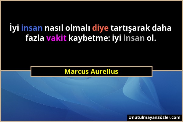 Marcus Aurelius - İyi insan nasıl olmalı diye tartışarak daha fazla vakit kaybetme: iyi insan ol....