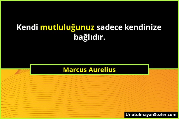 Marcus Aurelius - Kendi mutluluğunuz sadece kendinize bağlıdır....