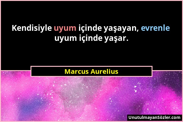Marcus Aurelius - Kendisiyle uyum içinde yaşayan, evrenle uyum içinde yaşar....