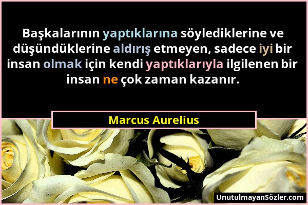 Marcus Aurelius - Başkalarının yaptıklarına söylediklerine ve düşündüklerine aldırış etmeyen, sadece iyi bir insan olmak için kendi yaptıklarıyla ilgi...