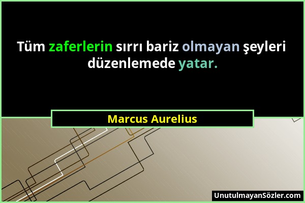 Marcus Aurelius - Tüm zaferlerin sırrı bariz olmayan şeyleri düzenlemede yatar....