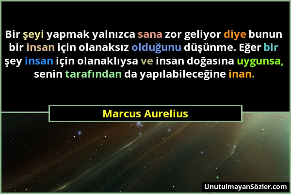 Marcus Aurelius - Bir şeyi yapmak yalnızca sana zor geliyor diye bunun bir insan için olanaksız olduğunu düşünme. Eğer bir şey insan için olanaklıysa...