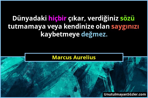 Marcus Aurelius - Dünyadaki hiçbir çıkar, verdiğiniz sözü tutmamaya veya kendinize olan saygınızı kaybetmeye değmez....
