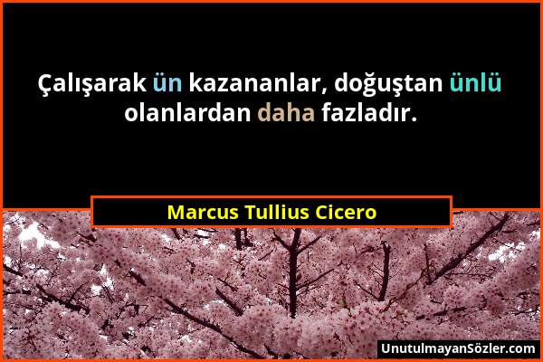 Marcus Tullius Cicero - Çalışarak ün kazananlar, doğuştan ünlü olanlardan daha fazladır....