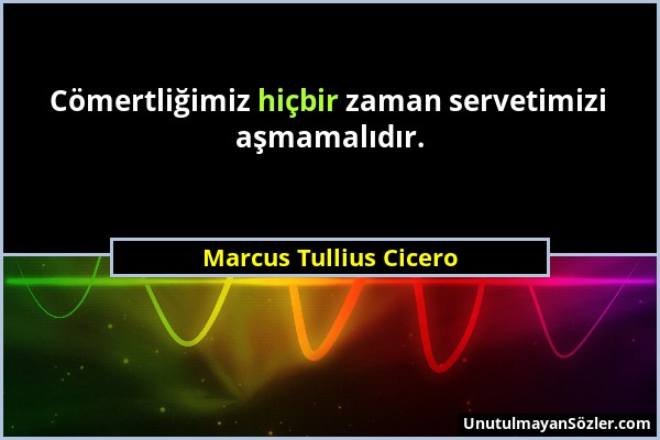 Marcus Tullius Cicero - Cömertliğimiz hiçbir zaman servetimizi aşmamalıdır....