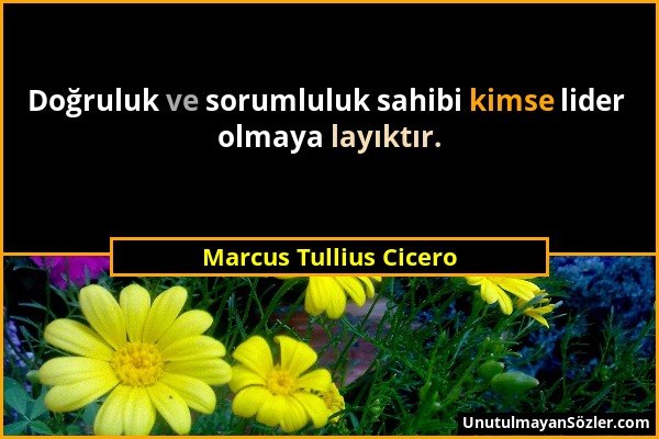 Marcus Tullius Cicero - Doğruluk ve sorumluluk sahibi kimse lider olmaya layıktır....