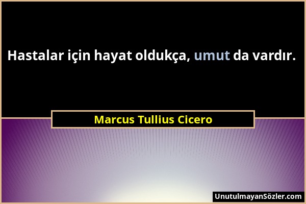 Marcus Tullius Cicero - Hastalar için hayat oldukça, umut da vardır....