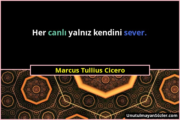 Marcus Tullius Cicero - Her canlı yalnız kendini sever....