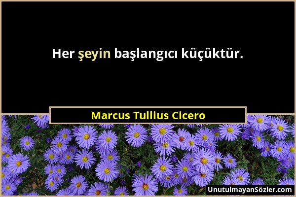 Marcus Tullius Cicero - Her şeyin başlangıcı küçüktür....