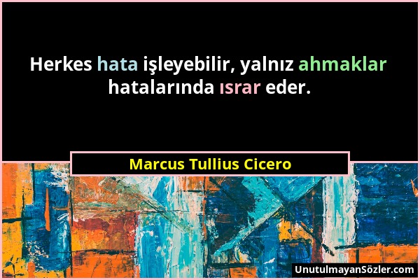 Marcus Tullius Cicero - Herkes hata işleyebilir, yalnız ahmaklar hatalarında ısrar eder....