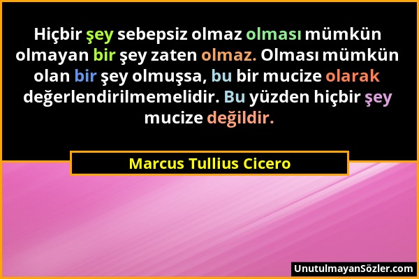 Marcus Tullius Cicero - Hiçbir şey sebepsiz olmaz olması mümkün olmayan bir şey zaten olmaz. Olması mümkün olan bir şey olmuşsa, bu bir mucize olarak...