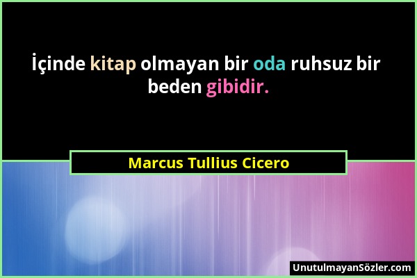 Marcus Tullius Cicero - İçinde kitap olmayan bir oda ruhsuz bir beden gibidir....