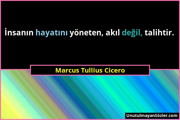 Marcus Tullius Cicero - İnsanın hayatını yöneten, akıl değil, talihtir....